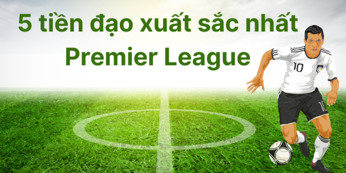 tien-dao-xuat-sac-nhat-premier-league